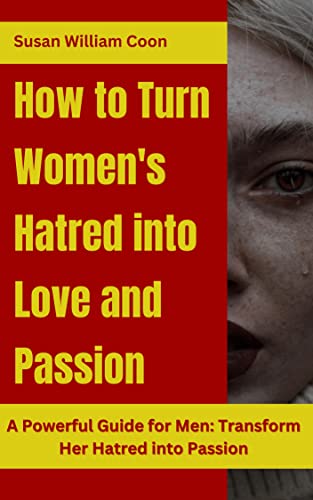 How to Turn Women's Hatred into Love and Passion: A Powerful Guide for Men: Transform Her Hatred into Passion (English Edition)