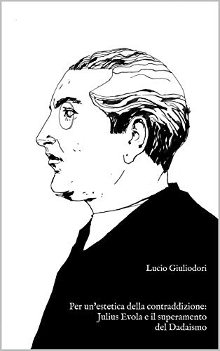 Per un'estetica della contraddizione: Julius Evola e il superamento del Dadaismo: Lucio Giuliodori (Avanguardie Perenni Vol. 5) (Italian Edition)