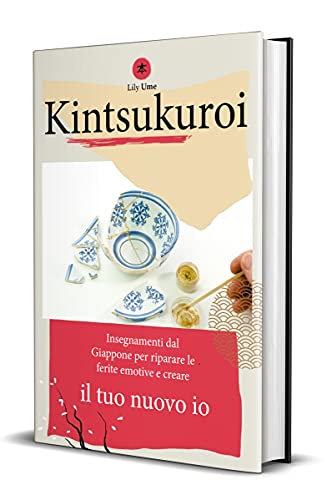 Kintsukuroi : Insegnamenti dal Giappone per riparare le ferite emotive e creare il tuo nuovo io (Italian Edition)