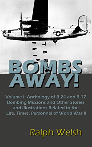 BOMBS AWAY! Volume I: Anthology of B-24 and B-17 Bombing Missions and Other Stories and Illustrations Related to the Life, Times, Personnel of World War II (English Edition)