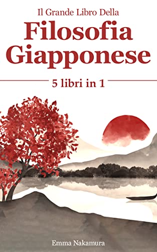 Il Grande Libro Della Filosofia Giapponese: (5 Libri in 1) Kaizen, Ikigai, Shinrin-yoku, Kintsukuroi, Wabi-Sabi. Scopri il tuo potenziale e il tuo scopo ... allo spirito giapponese (Italian Edition)