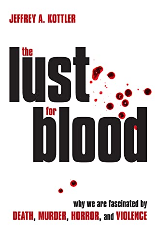 The Lust for Blood: Why We Are Fascinated by Death, Murder, Horror, and Violence