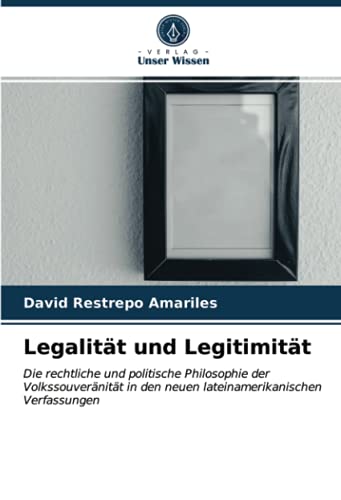 Legalität und Legitimität: Die rechtliche und politische Philosophie der Volkssouveränität in den neuen lateinamerikanischen Verfassungen