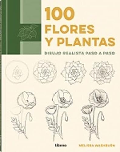 100 Flores Y Plantas: DIBUJO REALISTA PASO A PASO (SIN COLECCION)
