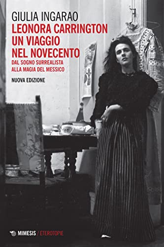 Leonora Carrington. Un viaggio nel Novecento: Dal sogno surrealista alla magia del Messico (Italian Edition)