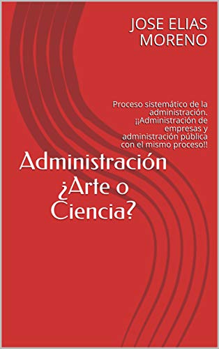 Administración ¿Arte o Ciencia?: Proceso sistemático de la administración. ¡¡Administración de empresas y administración pública con el mismo proceso!!