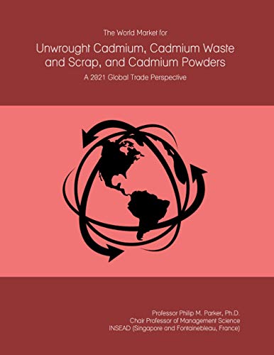 The World Market for Unwrought Cadmium, Cadmium Waste and Scrap, and Cadmium Powders: A 2021 Global Trade Perspective