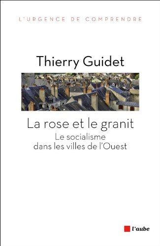 La rose et le granit: Le socialisme dans les villes de l’Ouest (1977-2014) (L'urgence de comprendre) (French Edition)
