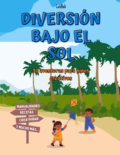 Diversión Bajo el Sol: Juegos, Manualidades y Recetas para Niños Creativos: 30 ideas y 30 días para niños creativos