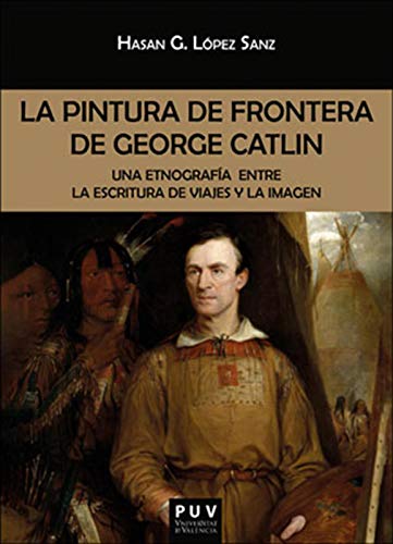 La pintura de frontera de George Catlin: Una etnografía entre la escritura de viajes y la imagen