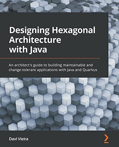 Designing Hexagonal Architecture with Java: An architect's guide to building maintainable and change-tolerant applications with Java and Quarkus