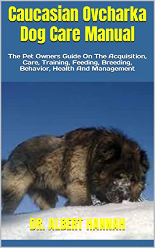 Caucasian Ovcharka Dog Care Manual : The Pet Owners Guide On The Acquisition, Care, Training, Feeding, Breeding, Behavior, Health And Management (English Edition)