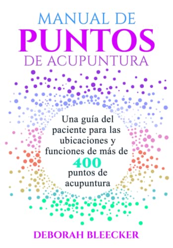 MANUAL DE PUNTOS DE ACUPUNTURA: Una guía del paciente para las ubicaciones y funciones de más de 400 puntos de acupuntura