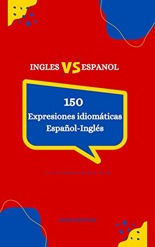 150 Expresiones Idiomáticas Español-Inglés: Expresiones en Inglés con sus Equivalentes en Español (Idioms between languages)