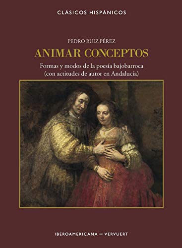 Animar conceptos: Formas y modos de la poesía bajo-barroca (con actitudes de autor en Andalucía) (Clásicos Hispánicos nº 19)