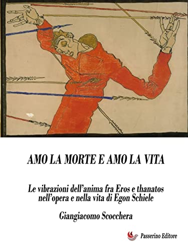 Amo la morte e amo la vita: Le vibrazioni dell’anima fra Eros e Thanatos nell’opera e nella vita di Egon Schiele (Italian Edition)