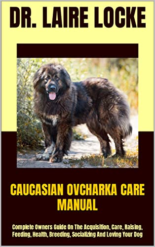 CAUCASIAN OVCHARKA CARE MANUAL : Complete Owners Guide On The Acquisition, Care, Raising, Feeding, Health, Breeding, Socializing And Loving Your Dog (English Edition)