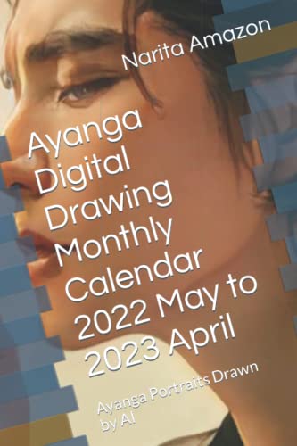 Ayanga Digital Drawing Monthly Calendar 2022 May to 2023 April: Ayanga Portraits Drawn by AI