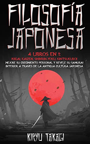Filosofia japonesa: 4 libros en 1: Ikigai, Kaizen, Shinrin-yoku, Kintsukuroi Mejore su crecimiento personal y revele su samurái interior a través de la antigua cultura japonesa