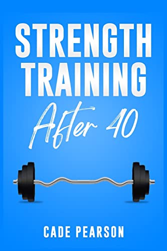 Strength Training After 40: How to Get and Stay in Shape. A Step-by-Step Guide (2022 Crash Course for Beginners)