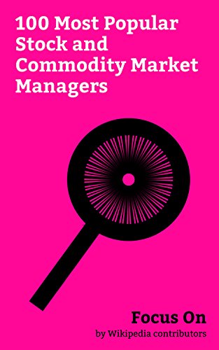Focus On: 100 Most Popular Stock and Commodity Market Managers: Warren Buffett, Bernard Madoff, George Soros, Peter Thiel, Steven A. Cohen, Carl Icahn, ... Ackman, Ray Dalio, etc. (English Edition)