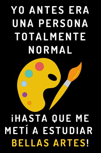 Yo Antes Era Una Persona Totalmente Normal ¡Hasta Que Me Metí A Estudiar Bellas Artes!: Cuaderno De Notas Para Estudiantes De Bellas Artes