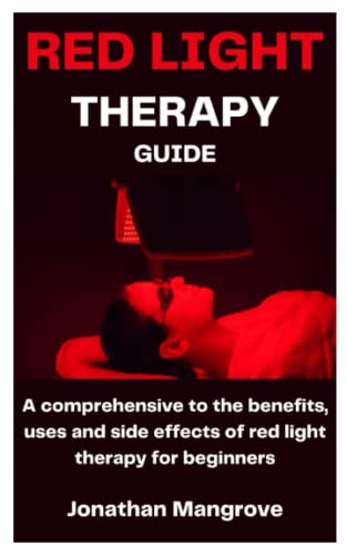 RED LIGHT THERAPY GUIDE: A comprehensive to the benefits, uses and side effects of red light therapy for beginners