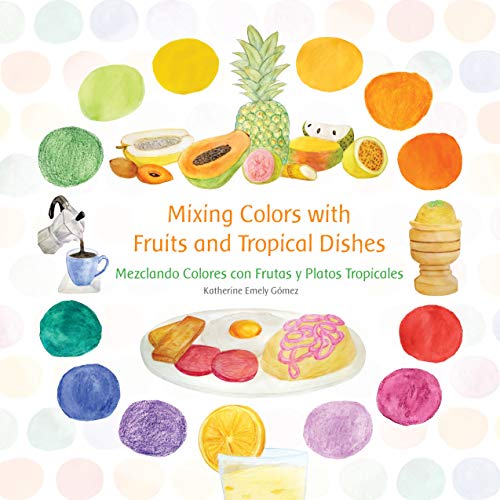 Mixing Colors with Fruits and Tropical Dishes: Mezclando Colores con Frutas y Platos Tropicales (English Edition)