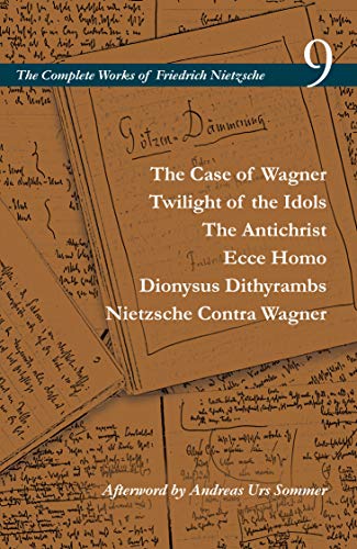 The Case of Wagner / Twilight of the Idols / The Antichrist / Ecce Homo / Dionysus Dithyrambs / Nietzsche Contra Wagner: Volume 9 (The Complete Works of Friedrich Nietzsche)