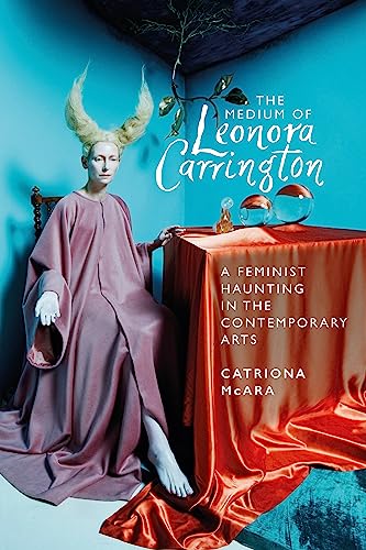 The medium of Leonora Carrington: A feminist haunting in the contemporary arts (English Edition)