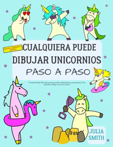 Cualquiera puede dibujar unicornios: Tutorial de dibujo fácil paso a paso para niños, adolescentes y principiantes. Cómo aprender a dibujar unicornios. Libro 1 (Guía del aspirante a artista)