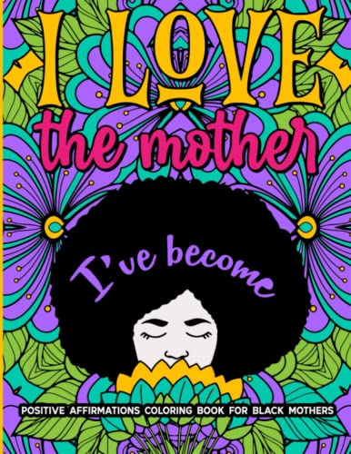 I Love The Mother I've Become: Positive Affirmation Coloring Book For Black Mothers: Boost Positive Energy, Promote Self-Care, and Reduce Stress with ... and Brown Women | Mother's Day Gift Idea