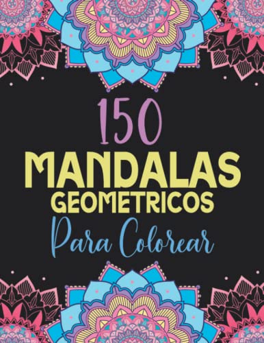 150 Mandalas Geométricos para Colorear: Libro de Colorear para Adultos con Patrones de Mandala para Pintar, Relajarte y liberar Estrés (Libros de Colorear Creativos)