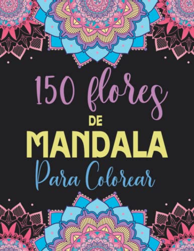 150 Flores de Mandala para Colorear: Libro de Colorear para Adultos con Patrones de Mandalas para Pintar, Relajarte y Meditar (Libros de Colorear Creativos)