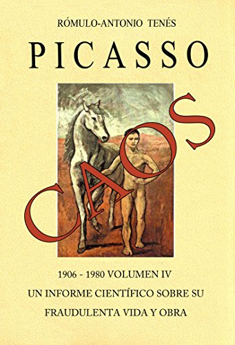 PICASSO CAOS 1906 -1980, Vol- IV. Un Informe Científico sobre su Fraudulenta Vida y Obra...
