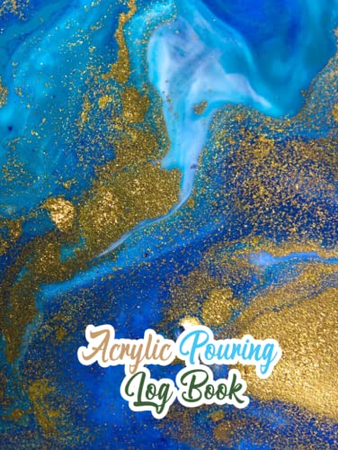 Acrylic Pouring Log Book: Paint Pouring Notebook Pour Your Art Out! Acrylic Paint Pouring Project Log and Record Book