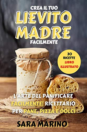 LIEVITO MADRE : L’Arte del Panificare Facilmente! Ricettario per Pane, Pizza e Dolci (L'originale® - L'Arte del Pane e del Lievito Madre) (Italian Edition)