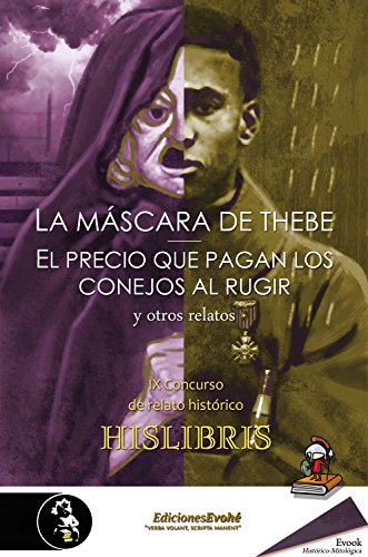 La máscara de Thebe, El precio que pagan los conejos al rugir, y otros relatos: IX Concurso de relato histórico Hislibris