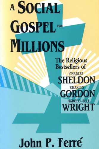 A Social Gospel for Millions: The Religious Bestsellers of Charles Sheldon, Charles Gordon, and Harold Bell Wright