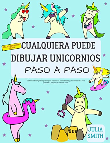 Cualquiera puede dibujar unicornios: Tutorial de dibujo fácil paso a paso para niños, adolescentes y principiantes. Cómo aprender a dibujar unicornios. Libro 1 (Guía del aspirante a artista nº 6)