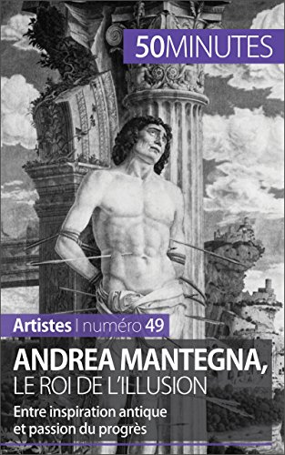 Andrea Mantegna, le roi de l'illusion: Entre inspiration antique et passion du progrès (Artistes t. 49) (French Edition)