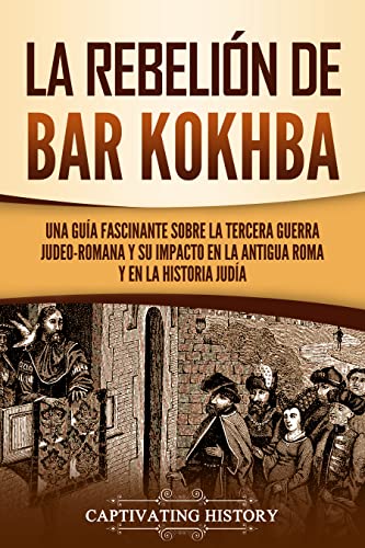 La rebelión de Bar Kokhba: Una guía fascinante sobre la tercera guerra judeo-romana y su impacto en la antigua Roma y en la historia judía (Historia del Judaísmo)
