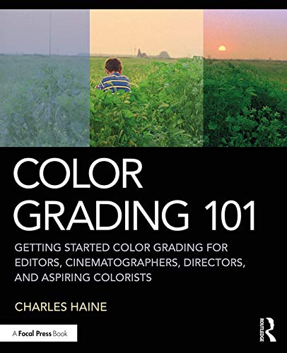 Color Grading 101: Getting Started Color Grading for Editors, Cinematographers, Directors, and Aspiring Colorists