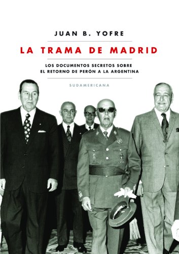 La trama de Madrid: Los documentos secretos sobre el retorno de Perón a la Argentina