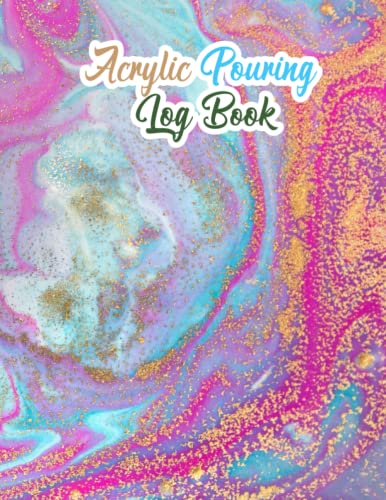 Acrylic Pouring Log Book: Acrylic Pouring Journal for Daily Acrylic Painting Project Tracker Diary