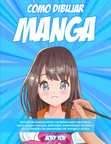 Como Dibujar Manga: Manual de Ilustraciones Completo para Reproducir paso a paso Cuerpos, Peinados, Expresiones Faciales y otros detalles de Personajes de Manga y Anime