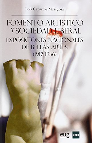 Fomento artístico y sociedad liberal. Exposiciones nacionales de Bellas Artes (1: Exposiciones nacionales de Bellas Artes (1917-1936) (Colección Arte y Arqueología)