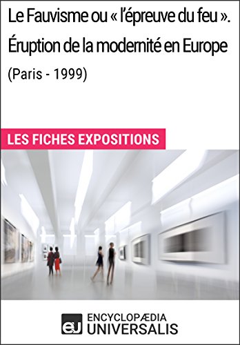Le Fauvisme ou «l'épreuve du feu». Éruption de la modernité en Europe (Paris - 1999): Les Fiches Exposition d'Universalis (French Edition)