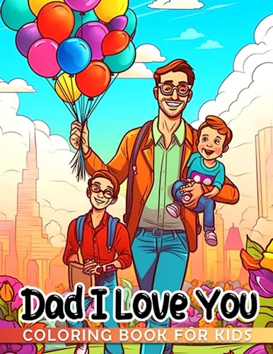 Dad, I Love You Coloring Book For Kids: 40 high-quality images of heartwarming father-child moments to color and unwind with the perfect gift!