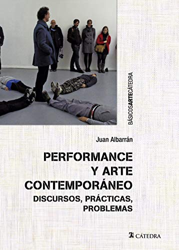 Performance y arte contemporáneo: Discursos, prácticas, problemas (Básicos Arte Cátedra)